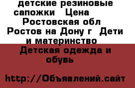 детские резиновые сапожки › Цена ­ 500 - Ростовская обл., Ростов-на-Дону г. Дети и материнство » Детская одежда и обувь   